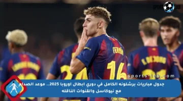 جدول مباريات برشلونة الكامل في دوري أبطال أوروبا 2025.. موعد الصدام مع نيوكاسل والقنوات الناقلة